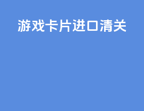 游戏卡片进口清关