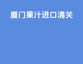 厦门果汁进口清关