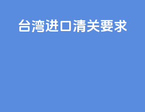 台湾进口清关要求