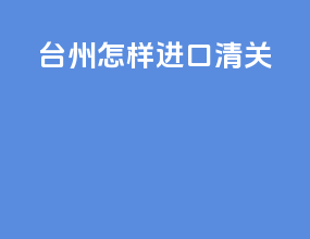 台州怎样进口清关