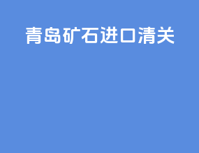 青岛矿石进口清关