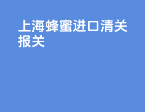 上海蜂蜜进口清关报关