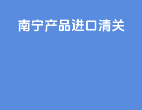 南宁产品进口清关