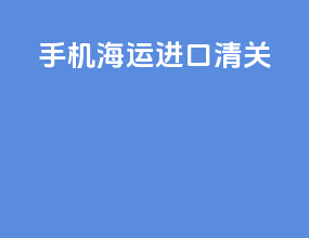 手机海运进口清关