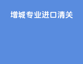 增城专业进口清关