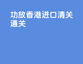 功放香港进口清关通关