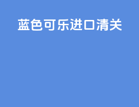 蓝色可乐进口清关
