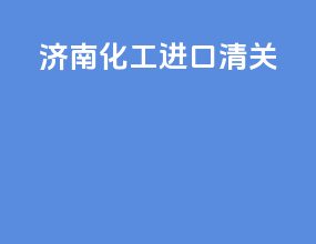 济南化工进口清关