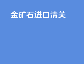 金矿石进口清关