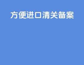 方便进口清关备案