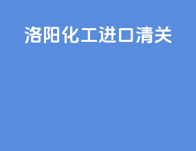 洛阳化工进口清关