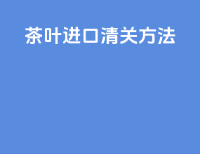 茶叶进口清关方法