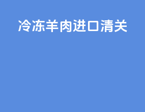 冷冻羊肉进口清关