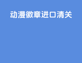 动漫徽章进口清关