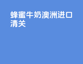 蜂蜜牛奶澳洲进口清关
