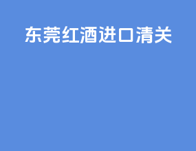 东莞红酒进口清关