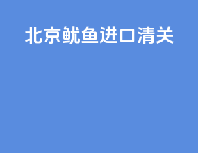 北京鱿鱼进口清关