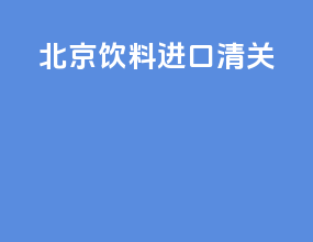 北京饮料进口清关