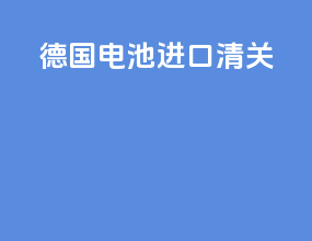 德国电池进口清关