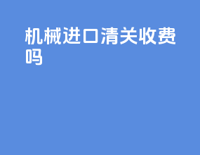 机械进口清关收费吗