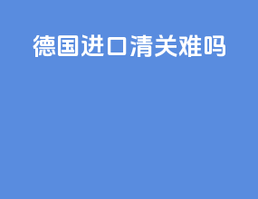 德国进口清关难吗