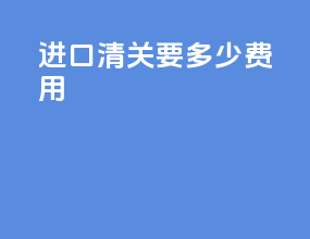 进口清关要多少费用