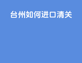 台州如何进口清关