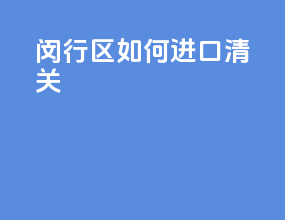 闵行区如何进口清关
