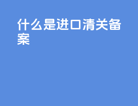 什么是进口清关备案