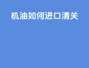 机油如何进口清关