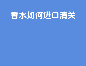 香水如何进口清关
