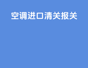 空调进口清关报关