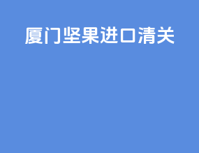 厦门坚果进口清关