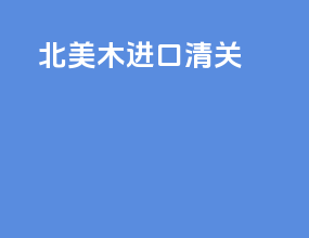 北美木进口清关