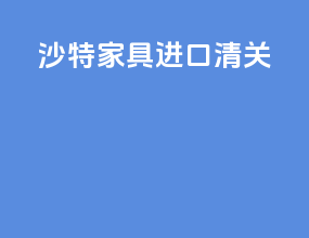 沙特家具进口清关
