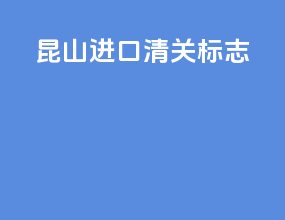 昆山进口清关标志