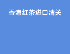 香港红茶进口清关