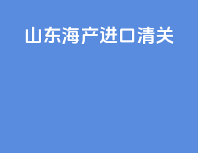 山东海产进口清关