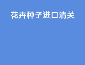 花卉种子进口清关