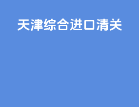 天津综合进口清关
