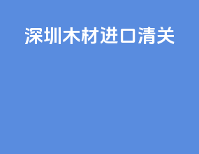 深圳木材进口清关