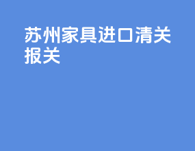 苏州家具进口清关报关