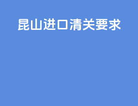 昆山进口清关要求
