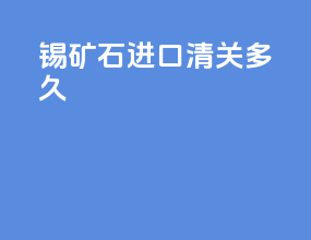 锡矿石进口清关多久