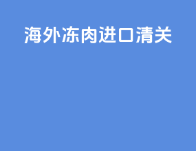 海外冻肉进口清关