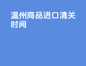 温州商品进口清关时间