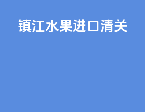 镇江水果进口清关