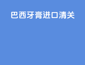 巴西牙膏进口清关