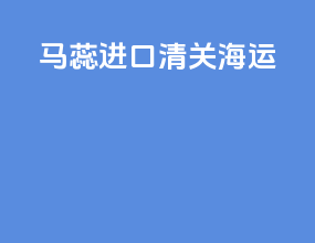 马蕊进口清关海运