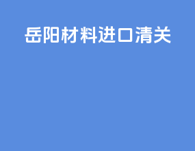 岳阳材料进口清关